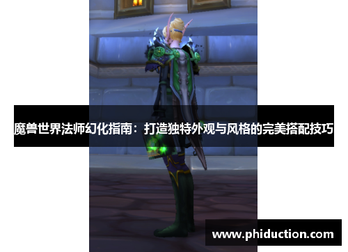 魔兽世界法师幻化指南：打造独特外观与风格的完美搭配技巧