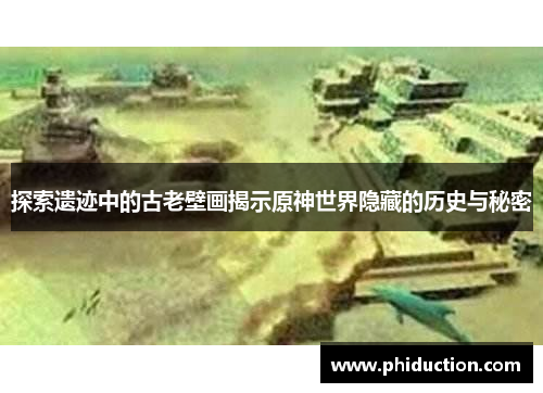 探索遗迹中的古老壁画揭示原神世界隐藏的历史与秘密